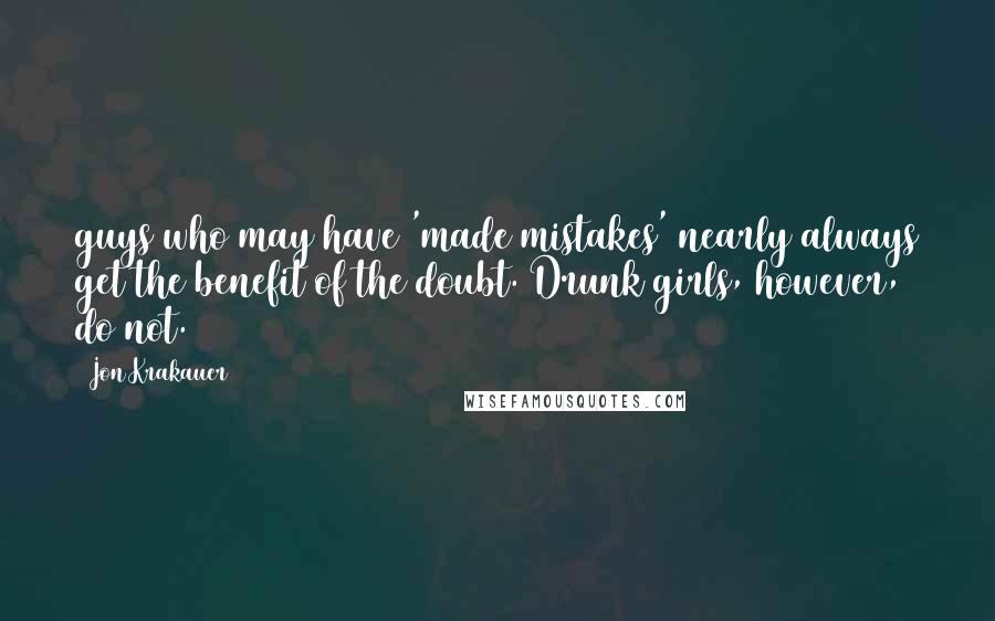 Jon Krakauer Quotes: guys who may have 'made mistakes' nearly always get the benefit of the doubt. Drunk girls, however, do not.
