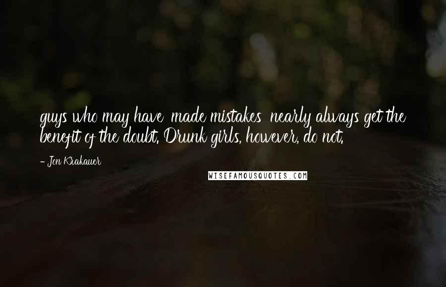 Jon Krakauer Quotes: guys who may have 'made mistakes' nearly always get the benefit of the doubt. Drunk girls, however, do not.
