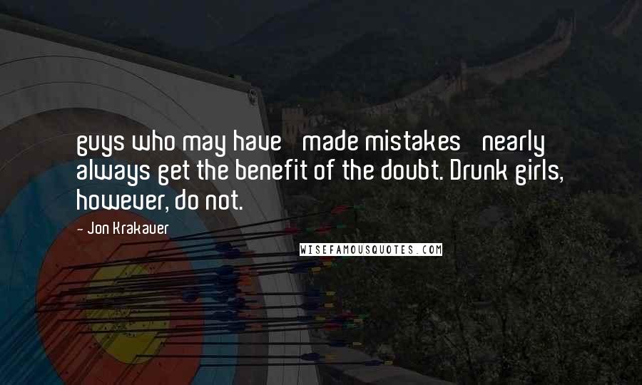 Jon Krakauer Quotes: guys who may have 'made mistakes' nearly always get the benefit of the doubt. Drunk girls, however, do not.