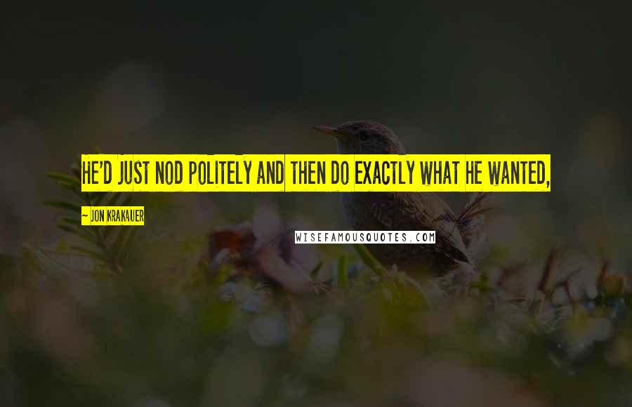 Jon Krakauer Quotes: He'd just nod politely and then do exactly what he wanted,