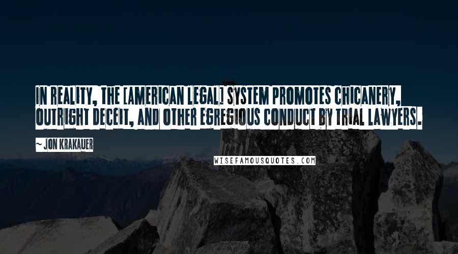 Jon Krakauer Quotes: In reality, the [American legal] system promotes chicanery, outright deceit, and other egregious conduct by trial lawyers.