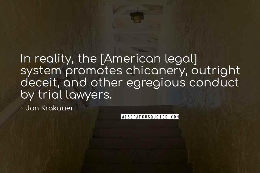 Jon Krakauer Quotes: In reality, the [American legal] system promotes chicanery, outright deceit, and other egregious conduct by trial lawyers.
