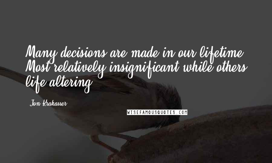 Jon Krakauer Quotes: Many decisions are made in our lifetime, Most relatively insignificant while others life altering