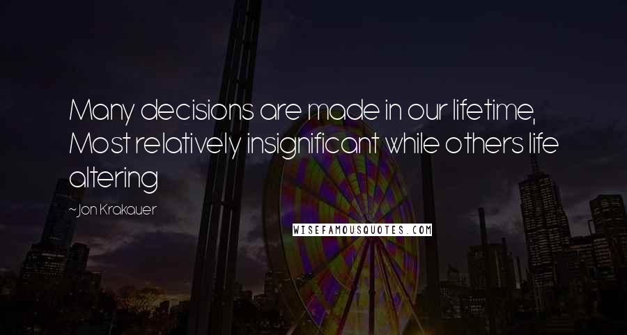 Jon Krakauer Quotes: Many decisions are made in our lifetime, Most relatively insignificant while others life altering