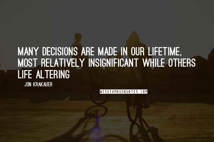 Jon Krakauer Quotes: Many decisions are made in our lifetime, Most relatively insignificant while others life altering