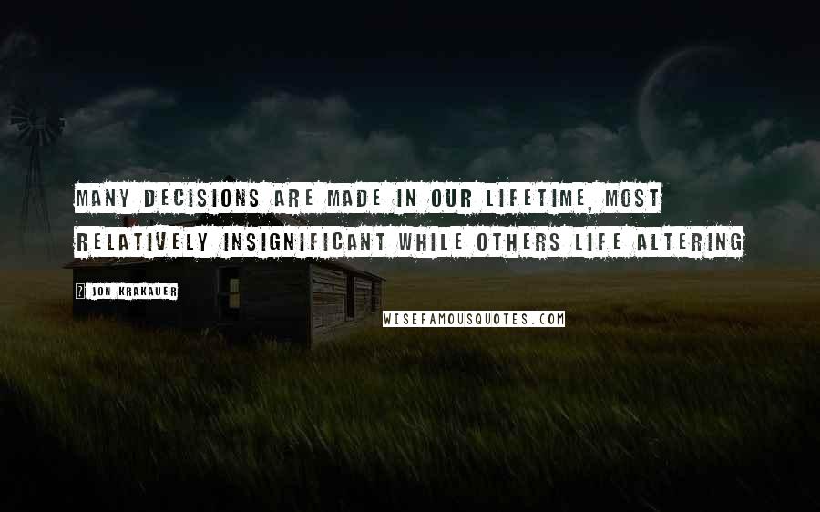 Jon Krakauer Quotes: Many decisions are made in our lifetime, Most relatively insignificant while others life altering