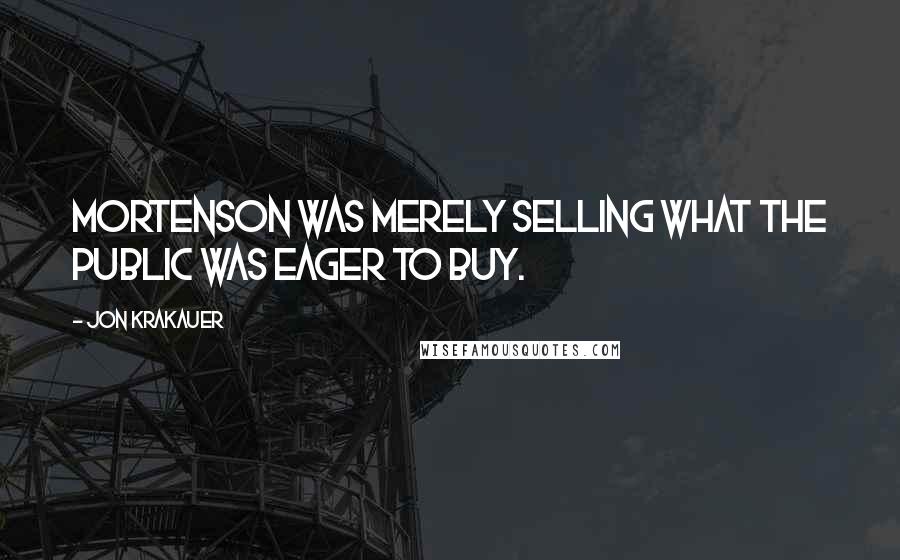 Jon Krakauer Quotes: Mortenson was merely selling what the public was eager to buy.