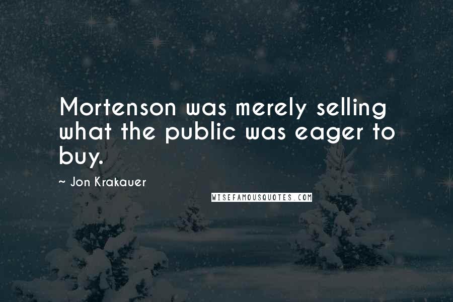 Jon Krakauer Quotes: Mortenson was merely selling what the public was eager to buy.