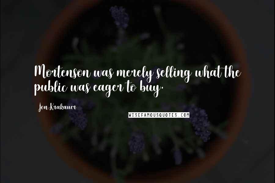 Jon Krakauer Quotes: Mortenson was merely selling what the public was eager to buy.