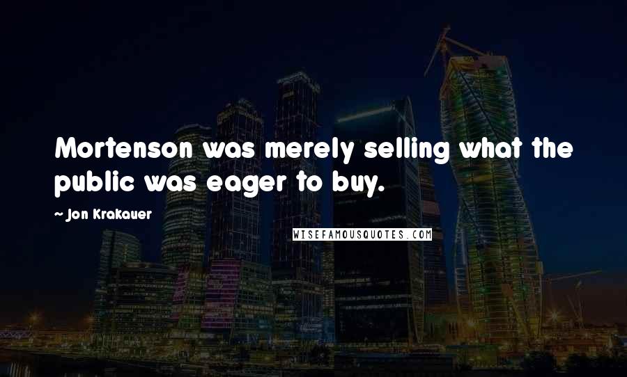 Jon Krakauer Quotes: Mortenson was merely selling what the public was eager to buy.