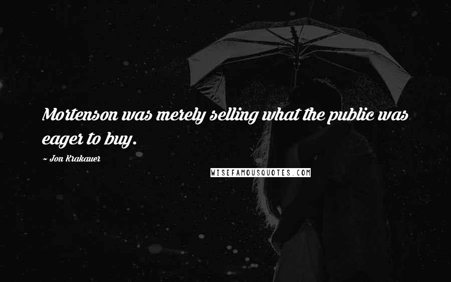 Jon Krakauer Quotes: Mortenson was merely selling what the public was eager to buy.