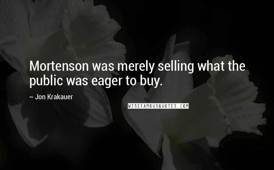 Jon Krakauer Quotes: Mortenson was merely selling what the public was eager to buy.
