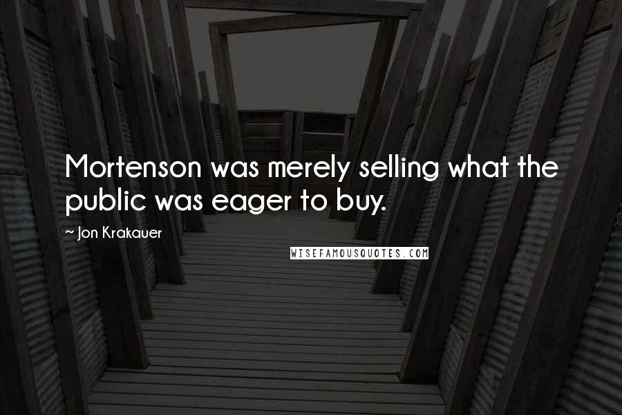 Jon Krakauer Quotes: Mortenson was merely selling what the public was eager to buy.