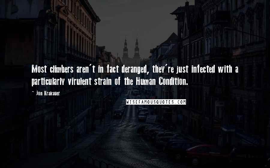 Jon Krakauer Quotes: Most climbers aren't in fact deranged, they're just infected with a particularly virulent strain of the Human Condition.