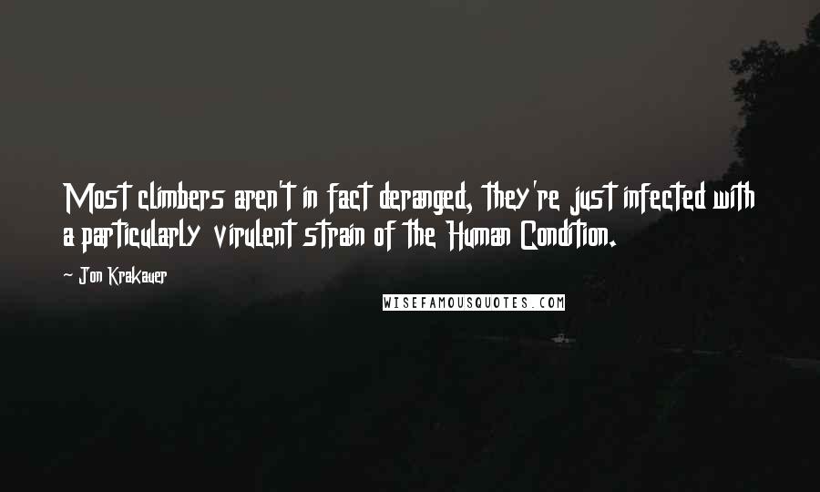 Jon Krakauer Quotes: Most climbers aren't in fact deranged, they're just infected with a particularly virulent strain of the Human Condition.