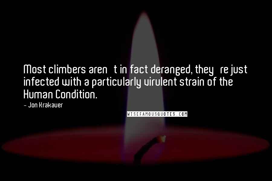 Jon Krakauer Quotes: Most climbers aren't in fact deranged, they're just infected with a particularly virulent strain of the Human Condition.