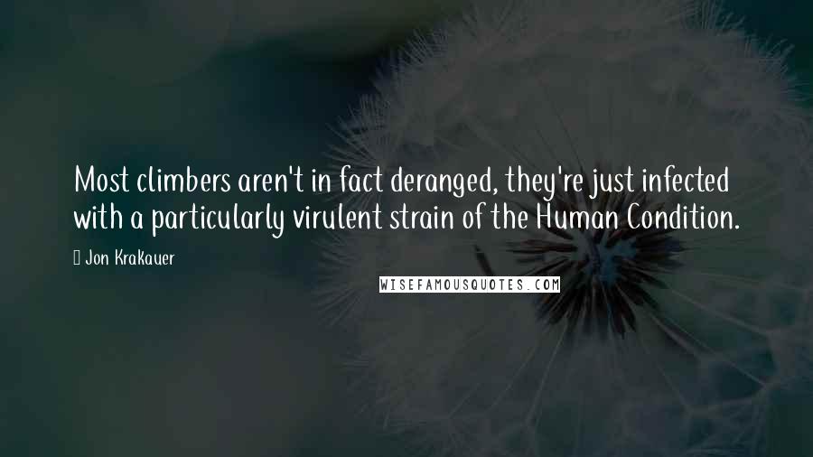 Jon Krakauer Quotes: Most climbers aren't in fact deranged, they're just infected with a particularly virulent strain of the Human Condition.