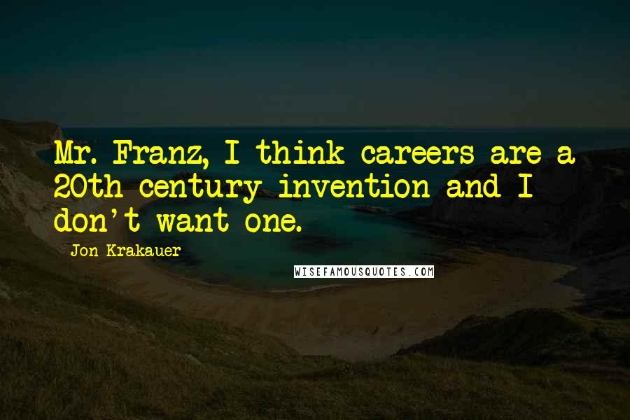 Jon Krakauer Quotes: Mr. Franz, I think careers are a 20th century invention and I don't want one.