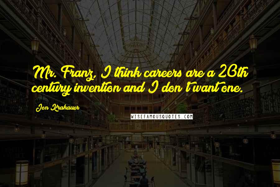 Jon Krakauer Quotes: Mr. Franz, I think careers are a 20th century invention and I don't want one.