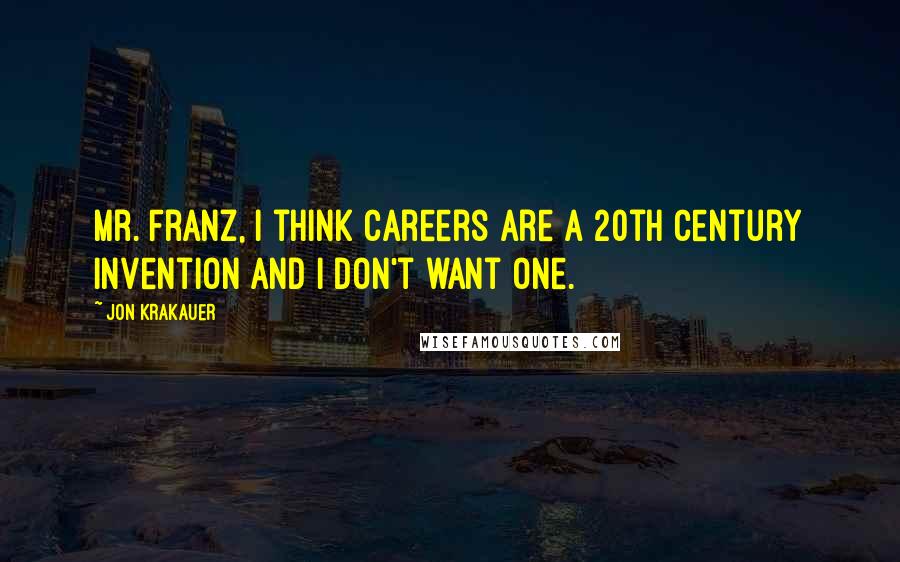 Jon Krakauer Quotes: Mr. Franz, I think careers are a 20th century invention and I don't want one.