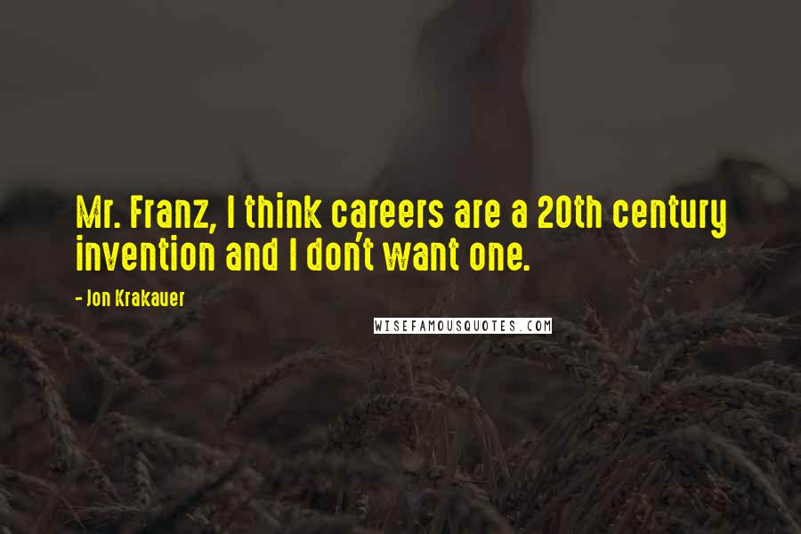 Jon Krakauer Quotes: Mr. Franz, I think careers are a 20th century invention and I don't want one.