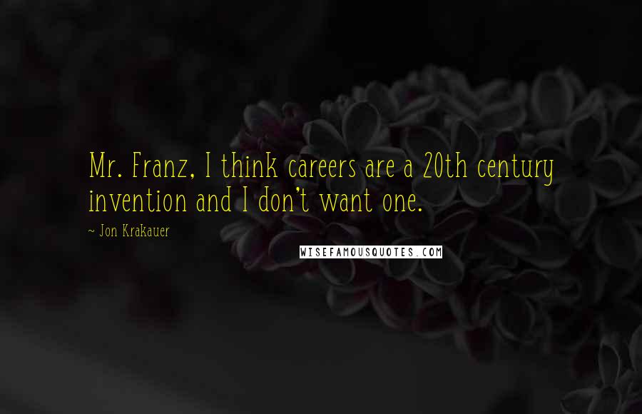 Jon Krakauer Quotes: Mr. Franz, I think careers are a 20th century invention and I don't want one.