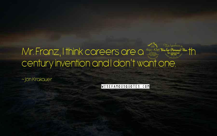 Jon Krakauer Quotes: Mr. Franz, I think careers are a 20th century invention and I don't want one.