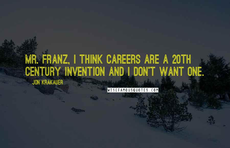 Jon Krakauer Quotes: Mr. Franz, I think careers are a 20th century invention and I don't want one.