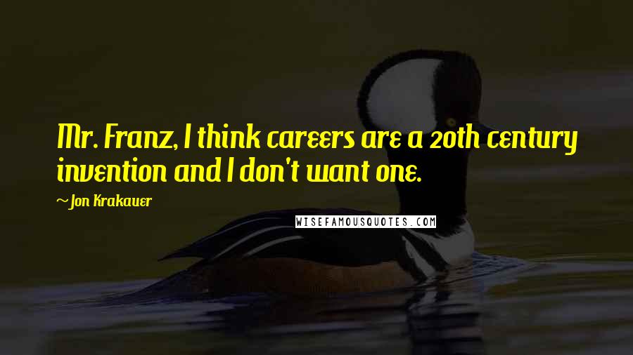 Jon Krakauer Quotes: Mr. Franz, I think careers are a 20th century invention and I don't want one.