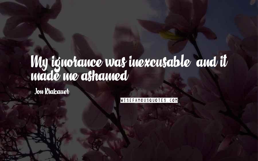 Jon Krakauer Quotes: My ignorance was inexcusable, and it made me ashamed.