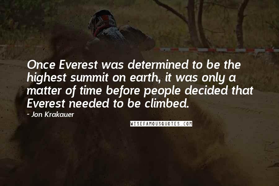 Jon Krakauer Quotes: Once Everest was determined to be the highest summit on earth, it was only a matter of time before people decided that Everest needed to be climbed.