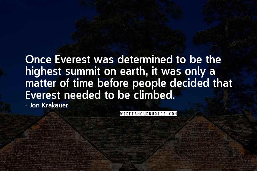 Jon Krakauer Quotes: Once Everest was determined to be the highest summit on earth, it was only a matter of time before people decided that Everest needed to be climbed.