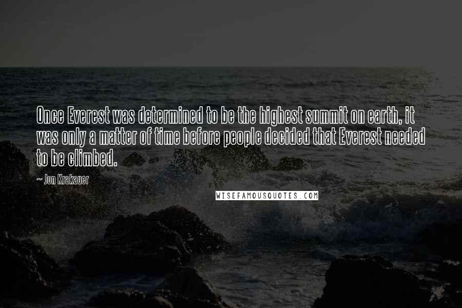 Jon Krakauer Quotes: Once Everest was determined to be the highest summit on earth, it was only a matter of time before people decided that Everest needed to be climbed.