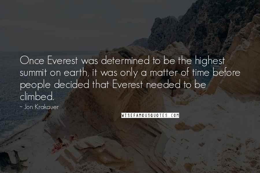 Jon Krakauer Quotes: Once Everest was determined to be the highest summit on earth, it was only a matter of time before people decided that Everest needed to be climbed.