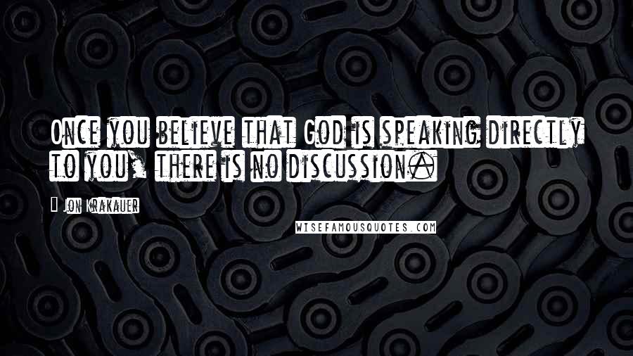 Jon Krakauer Quotes: Once you believe that God is speaking directly to you, there is no discussion.