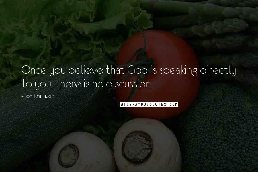 Jon Krakauer Quotes: Once you believe that God is speaking directly to you, there is no discussion.