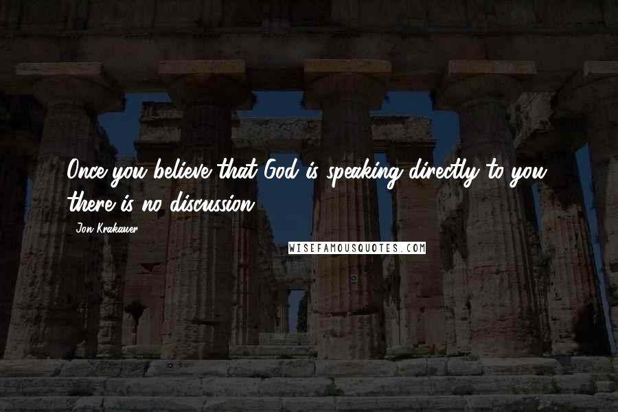 Jon Krakauer Quotes: Once you believe that God is speaking directly to you, there is no discussion.