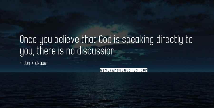 Jon Krakauer Quotes: Once you believe that God is speaking directly to you, there is no discussion.