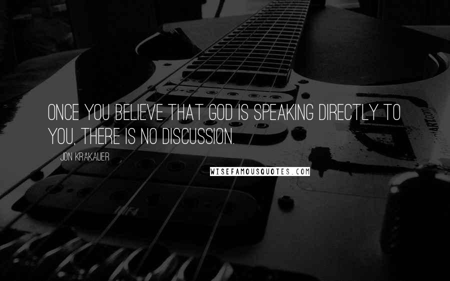 Jon Krakauer Quotes: Once you believe that God is speaking directly to you, there is no discussion.