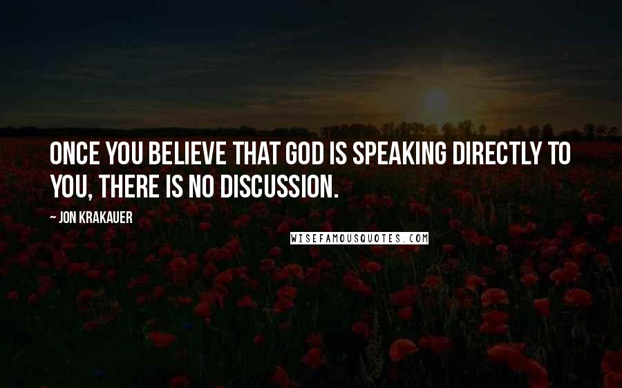 Jon Krakauer Quotes: Once you believe that God is speaking directly to you, there is no discussion.