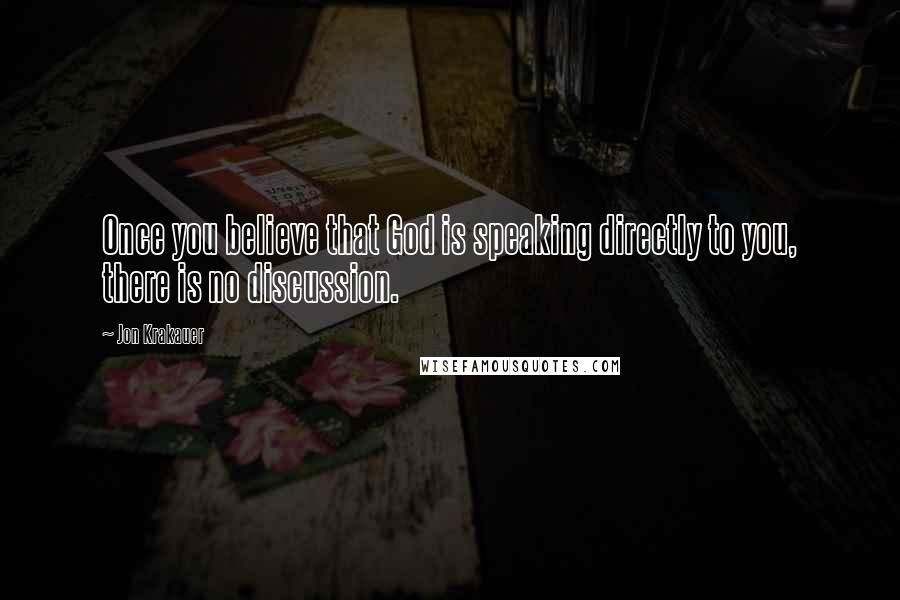 Jon Krakauer Quotes: Once you believe that God is speaking directly to you, there is no discussion.