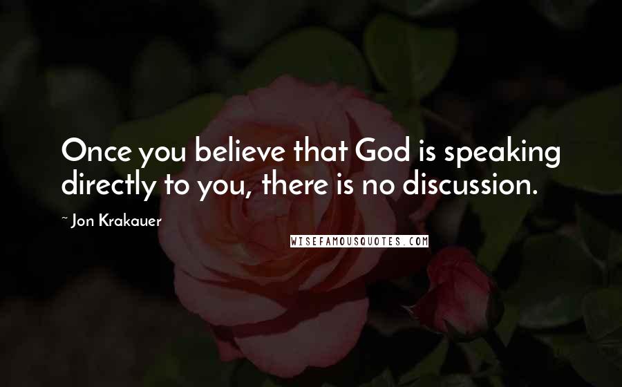 Jon Krakauer Quotes: Once you believe that God is speaking directly to you, there is no discussion.