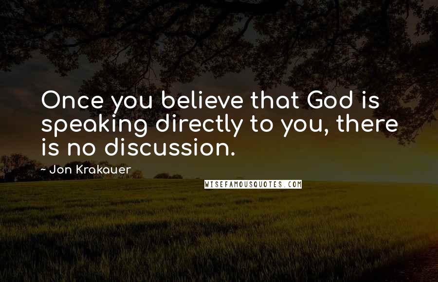 Jon Krakauer Quotes: Once you believe that God is speaking directly to you, there is no discussion.