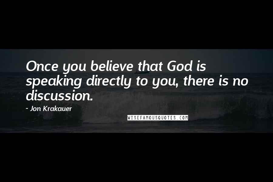 Jon Krakauer Quotes: Once you believe that God is speaking directly to you, there is no discussion.