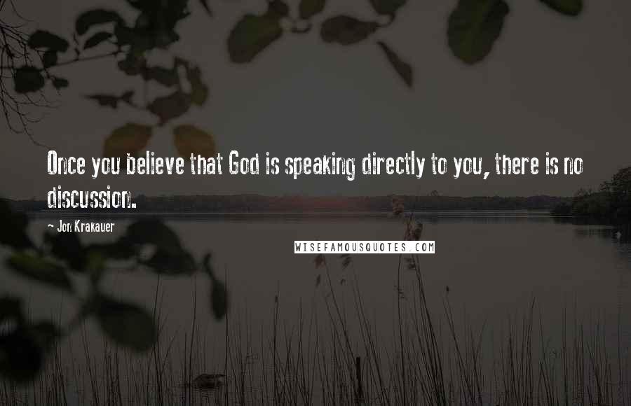 Jon Krakauer Quotes: Once you believe that God is speaking directly to you, there is no discussion.