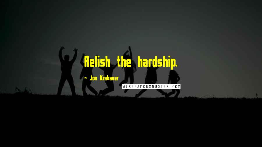 Jon Krakauer Quotes: Relish the hardship.