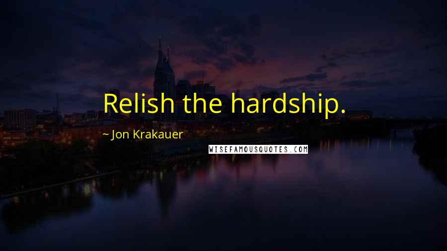 Jon Krakauer Quotes: Relish the hardship.