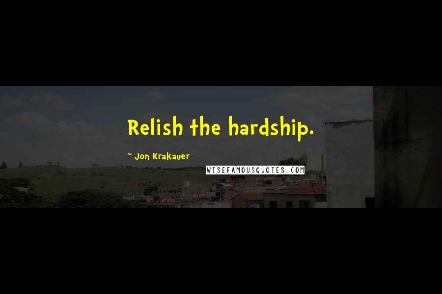Jon Krakauer Quotes: Relish the hardship.