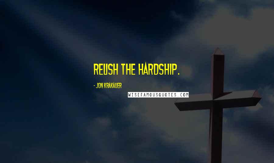 Jon Krakauer Quotes: Relish the hardship.