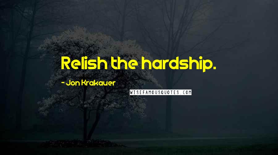 Jon Krakauer Quotes: Relish the hardship.